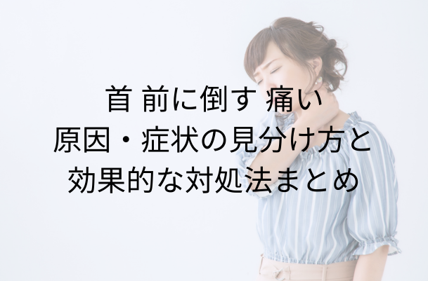 首 前に倒す 痛い:原因・症状の見分け方と効果的な対処法まとめ - 整体ライフ