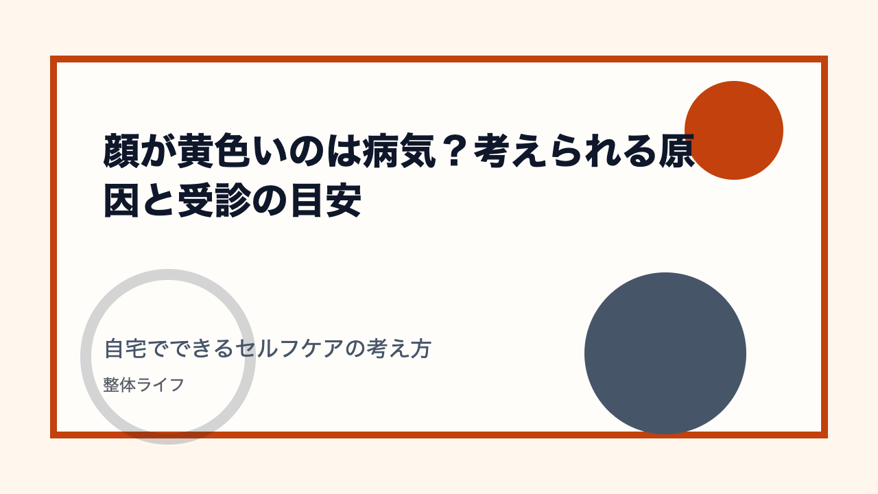 顔が黄色いのは病気？考えられる原因と受診の目安 自宅でできるセルフケアの考え方