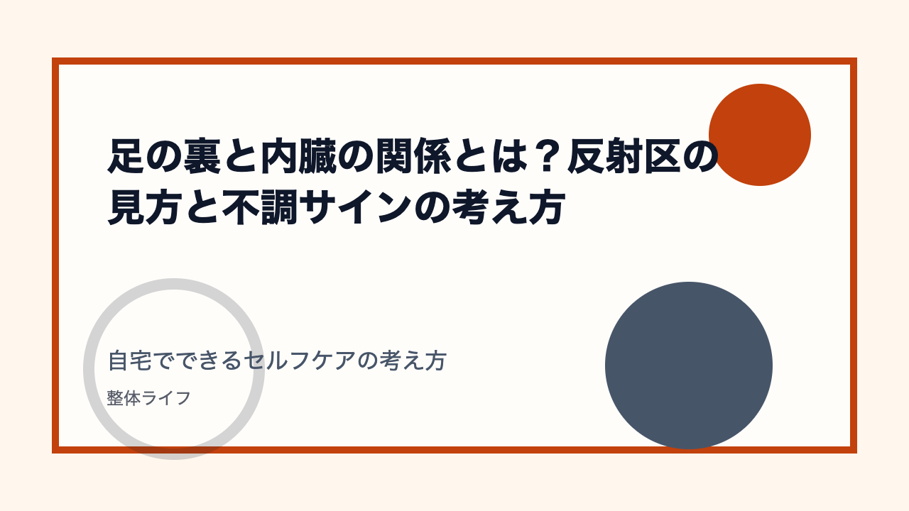 足の裏と内臓の関係とは?反射区の見方と不調サインの考え方 自宅でできるセルフケアの考え方