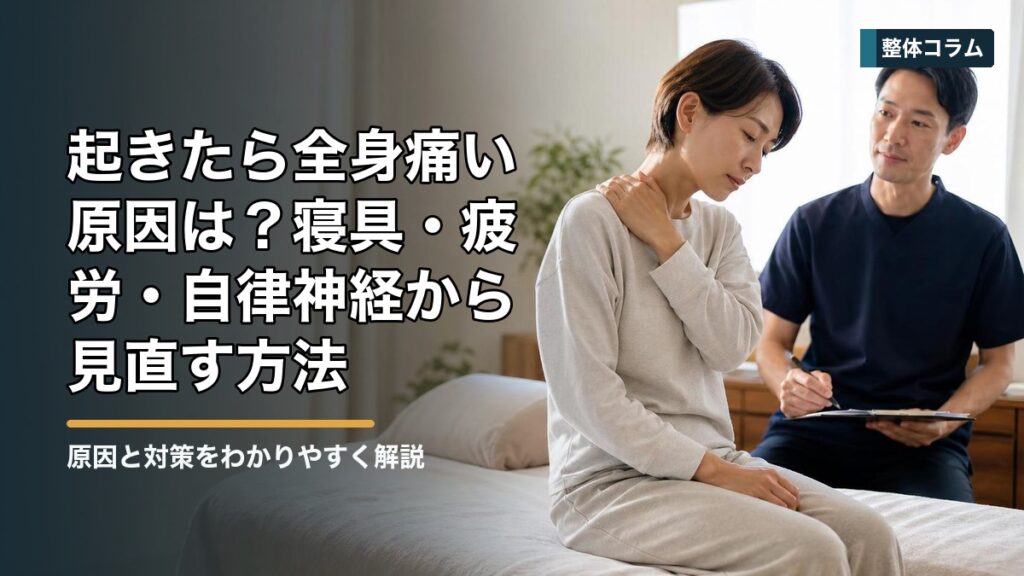 起きたら全身痛い原因は？寝具・疲労・自律神経から見直す方法 タイトル画像
